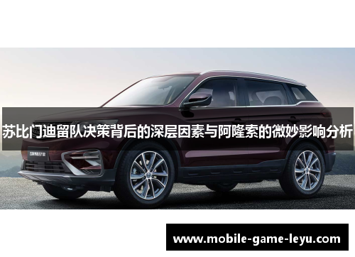 苏比门迪留队决策背后的深层因素与阿隆索的微妙影响分析