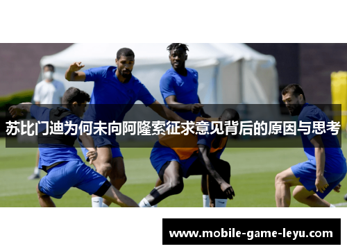 苏比门迪为何未向阿隆索征求意见背后的原因与思考 苏比门迪为何未向阿隆索征求意见背后的原因与思考