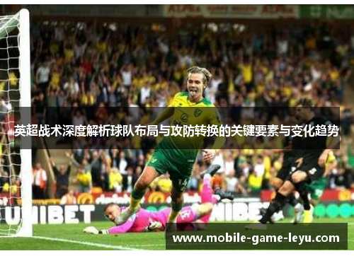 英超战术深度解析球队布局与攻防转换的关键要素与变化趋势
