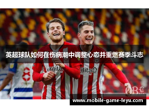 英超球队如何在伤病潮中调整心态并重燃赛季斗志 英超球队如何在伤病潮中调整心态并重燃赛季斗志