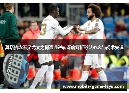 莫塔执念不足尤文为何遭遇逆转深度解析球队心态与战术失误