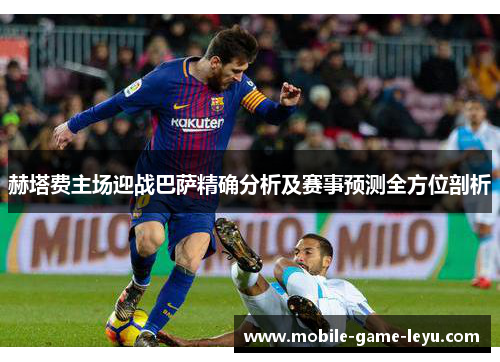 赫塔费主场迎战巴萨精确分析及赛事预测全方位剖析 赫塔费主场迎战巴萨精确分析及赛事预测全方位剖析
