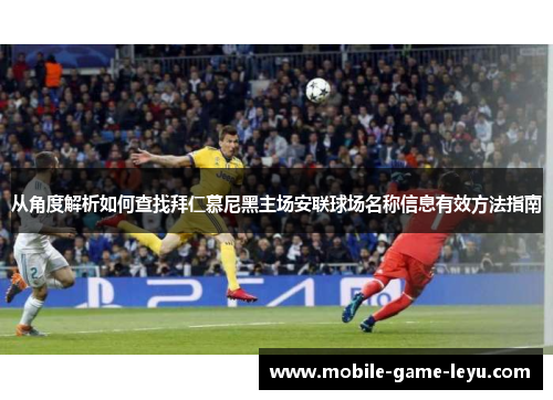 从角度解析如何查找拜仁慕尼黑主场安联球场名称信息有效方法指南 从角度解析如何查找拜仁慕尼黑主场安联球场名称信息有效方法指南