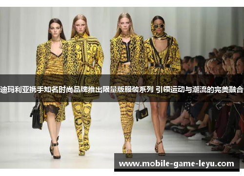 迪玛利亚携手知名时尚品牌推出限量版服装系列 引领运动与潮流的完美融合