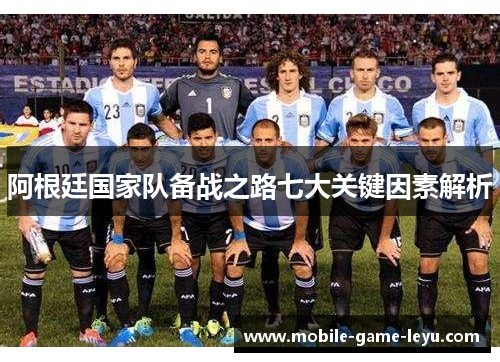 阿根廷国家队备战之路七大关键因素解析