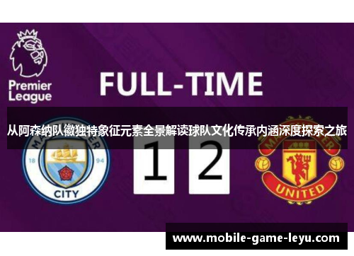 从阿森纳队徽独特象征元素全景解读球队文化传承内涵深度探索之旅 从阿森纳队徽独特象征元素全景解读球队文化传承内涵深度探索之旅