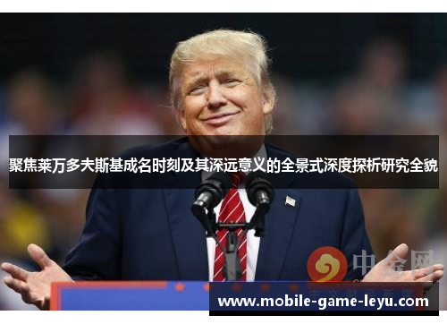 聚焦莱万多夫斯基成名时刻及其深远意义的全景式深度探析研究全貌