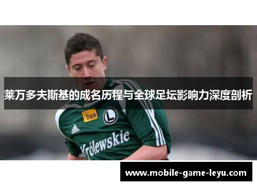 莱万多夫斯基的成名历程与全球足坛影响力深度剖析