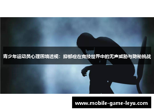 青少年运动员心理困境透视：抑郁症在竞技世界中的无声威胁与隐秘挑战
