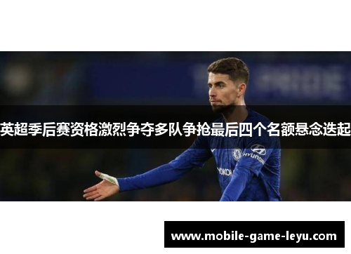 英超季后赛资格激烈争夺多队争抢最后四个名额悬念迭起