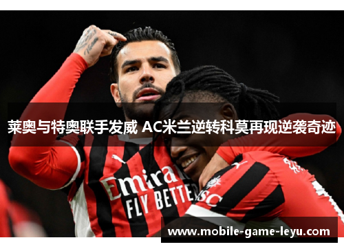 莱奥与特奥联手发威 AC米兰逆转科莫再现逆袭奇迹