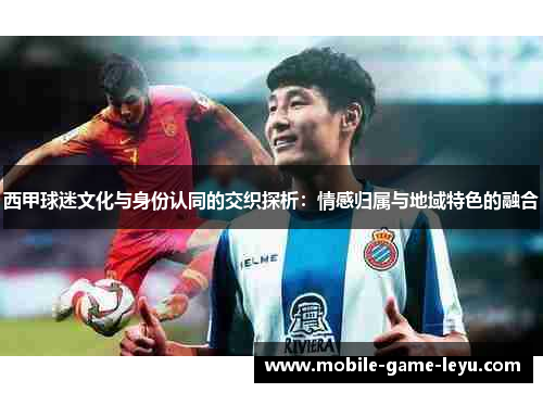 西甲球迷文化与身份认同的交织探析：情感归属与地域特色的融合