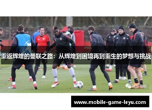 重返辉煌的曼联之路：从辉煌到困境再到重生的梦想与挑战