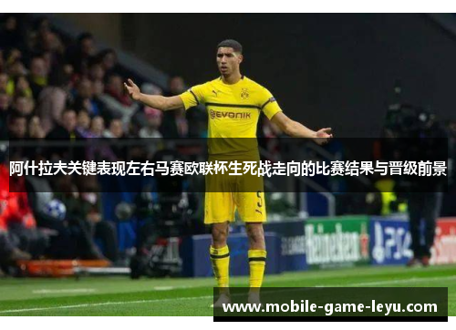 阿什拉夫关键表现左右马赛欧联杯生死战走向的比赛结果与晋级前景 阿什拉夫关键表现左右马赛欧联杯生死战走向的比赛结果与晋级前景