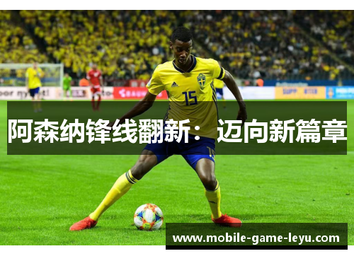 阿森纳锋线翻新:迈向新篇章 阿森纳锋线翻新:迈向新篇章