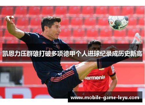 凯恩力压群雄打破多项德甲个人进球纪录成历史新高 凯恩力压群雄打破多项德甲个人进球纪录成历史新高