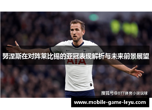 努涅斯在对阵莱比锡的亚冠表现解析与未来前景展望