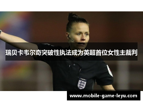瑞贝卡韦尔奇突破性执法成为英超首位女性主裁判