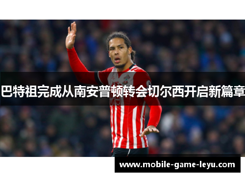 巴特祖完成从南安普顿转会切尔西开启新篇章 巴特祖完成从南安普顿转会切尔西开启新篇章