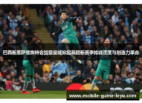 巴西新星萨维奥转会加盟曼城掀起英超新赛季锋线速度与创造力革命 巴西新星萨维奥转会加盟曼城掀起英超新赛季锋线速度与创造力革命