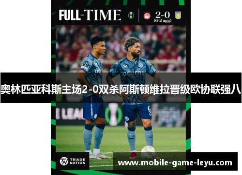 奥林匹亚科斯主场2-0双杀阿斯顿维拉晋级欧协联强八 奥林匹亚科斯主场2-0双杀阿斯顿维拉晋级欧协联强八